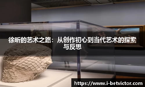 徐昕的艺术之路：从创作初心到当代艺术的探索与反思