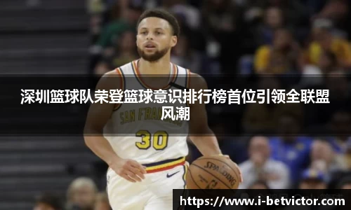 深圳篮球队荣登篮球意识排行榜首位引领全联盟风潮